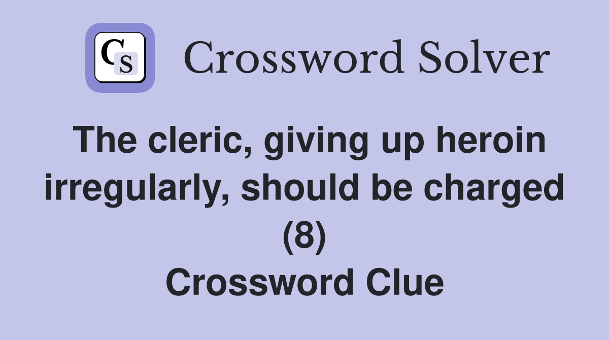 The cleric, giving up heroin irregularly, should be charged (8) Crossword Clue