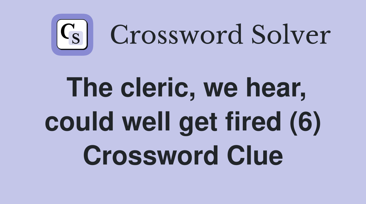 The cleric, we hear, could well get fired (6) Crossword Clue