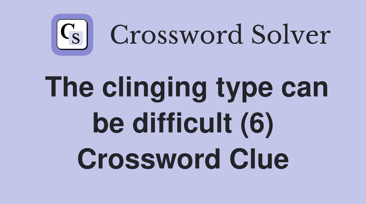 The clinging type can be difficult (6) Crossword Clue
