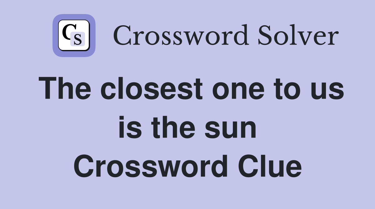 The closest one to us is the sun Crossword Clue