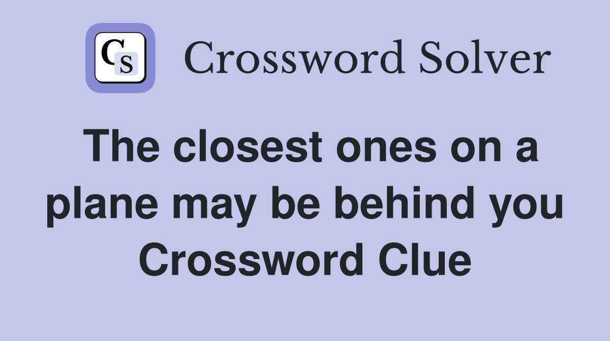 The closest ones on a plane may be behind you Crossword Clue