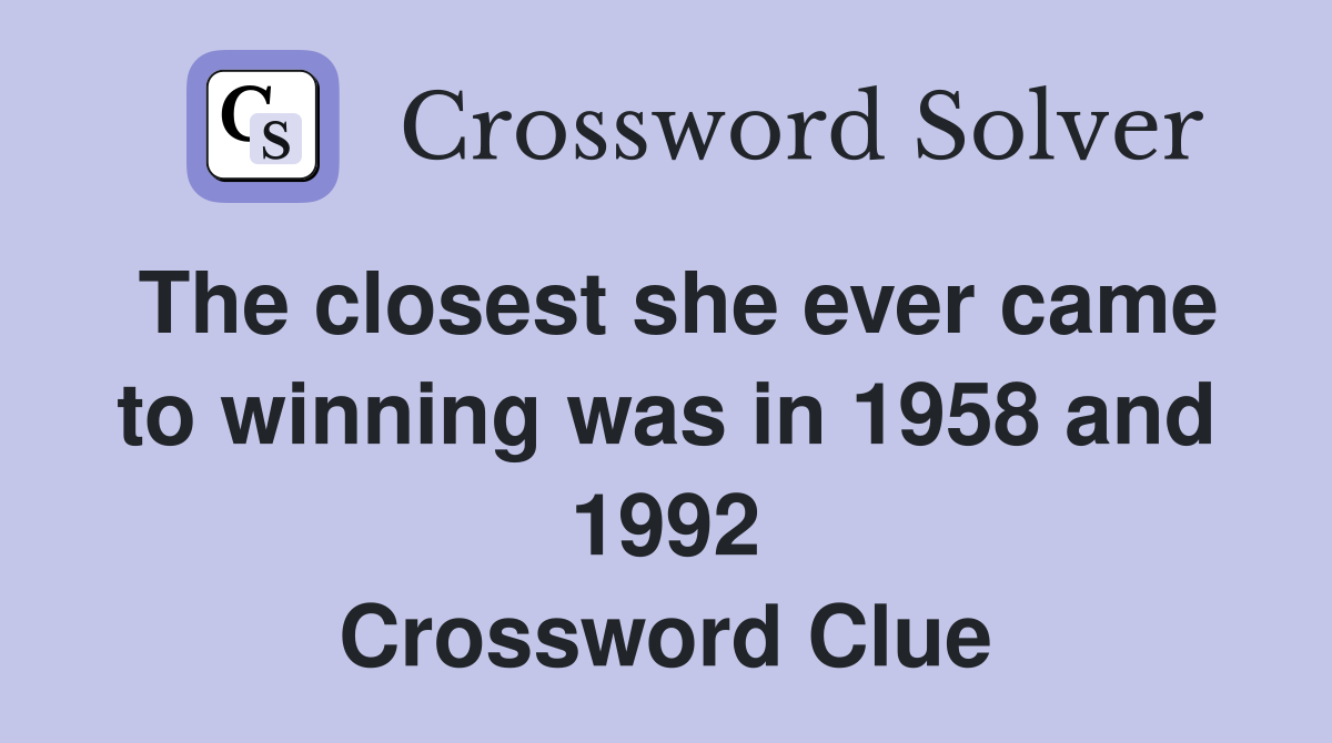 The closest she ever came to winning was in 1958 and 1992 Crossword Clue