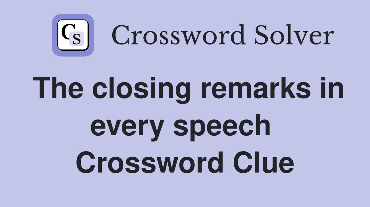 The closing remarks in every speech  Crossword Clue