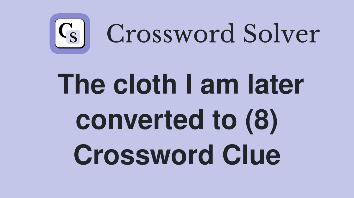 The cloth I am later converted to (8) Crossword Clue