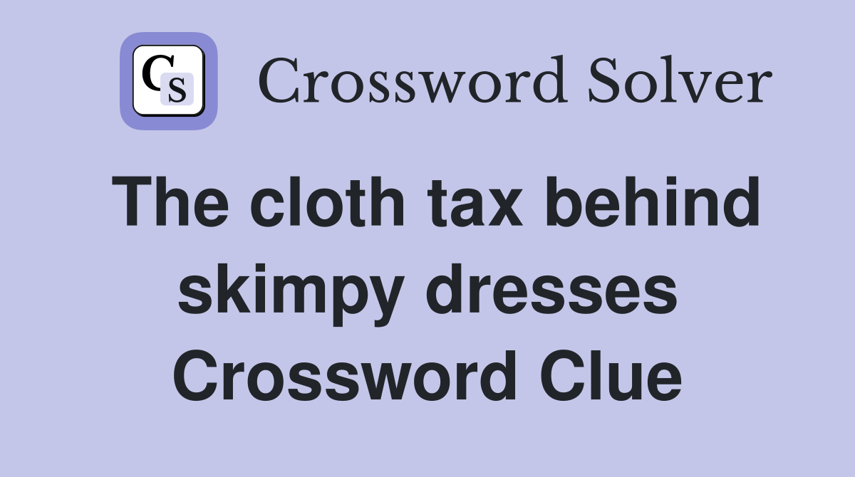 The cloth tax behind skimpy dresses Crossword Clue