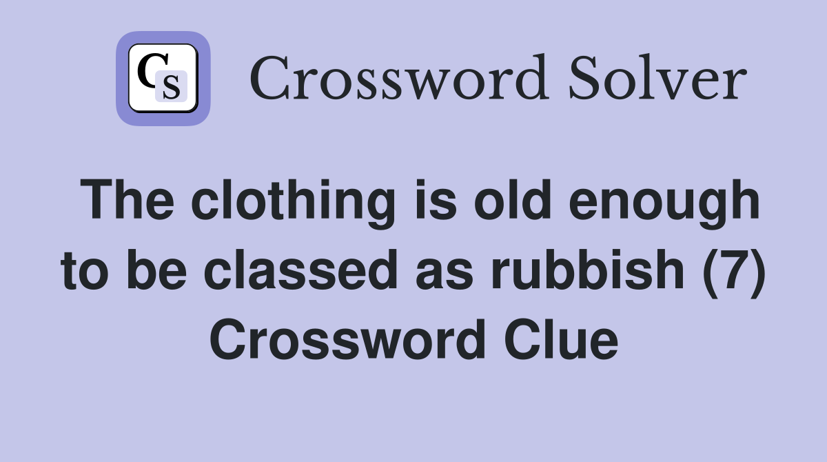The clothing is old enough to be classed as rubbish (7) Crossword Clue