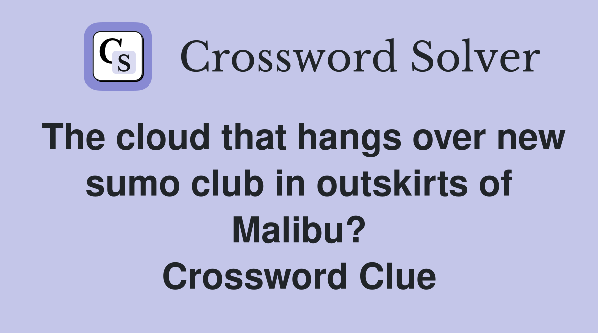 The cloud that hangs over new sumo club in outskirts of Malibu? Crossword Clue