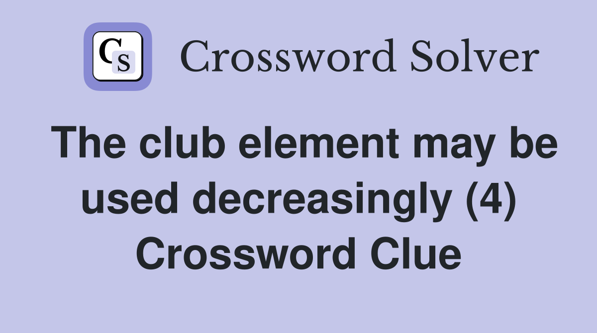 The club element may be used decreasingly (4) Crossword Clue