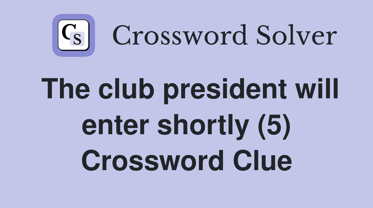 The club president will enter shortly (5) Crossword Clue