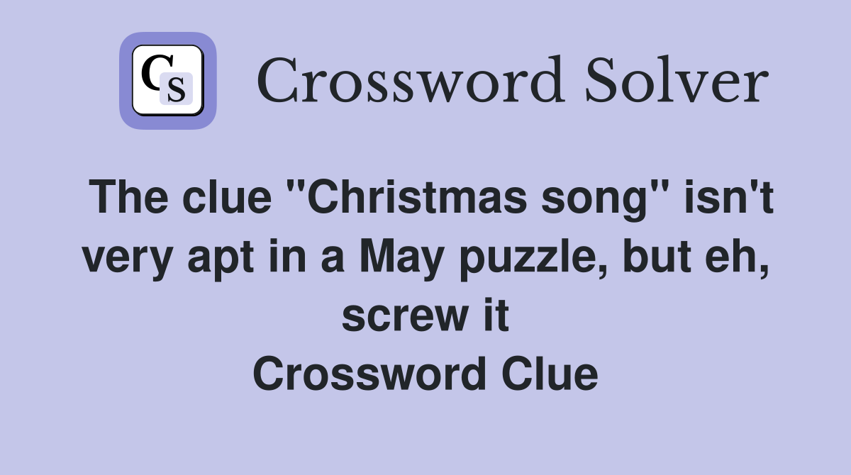 The clue "Christmas song" isn't very apt in a May puzzle, but eh, screw it Crossword Clue