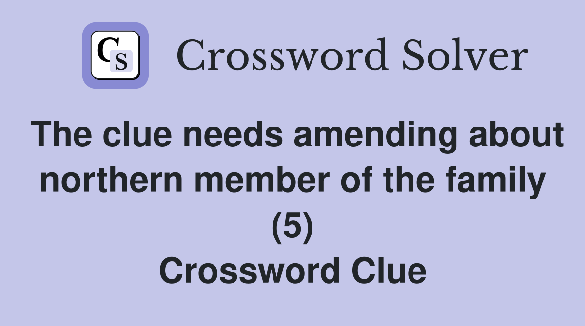 The clue needs amending about northern member of the family (5) Crossword Clue
