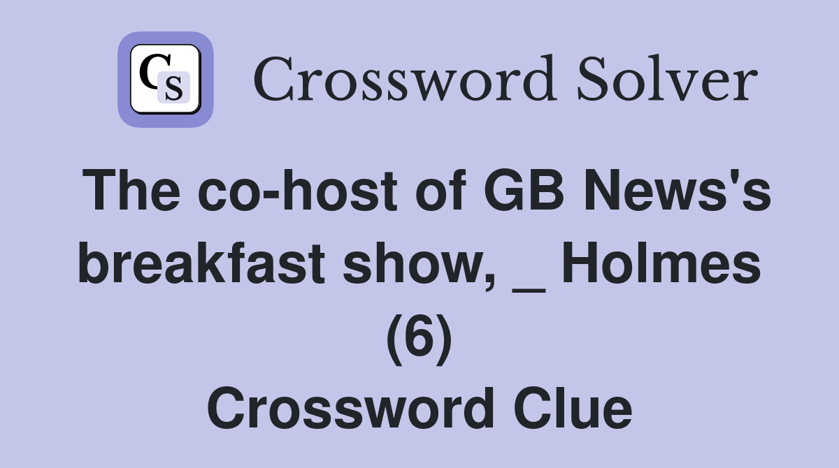 The co-host of GB News's breakfast show, _ Holmes (6) Crossword Clue