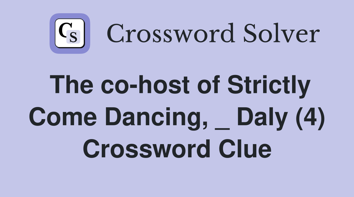 The co-host of Strictly Come Dancing, _ Daly (4) Crossword Clue