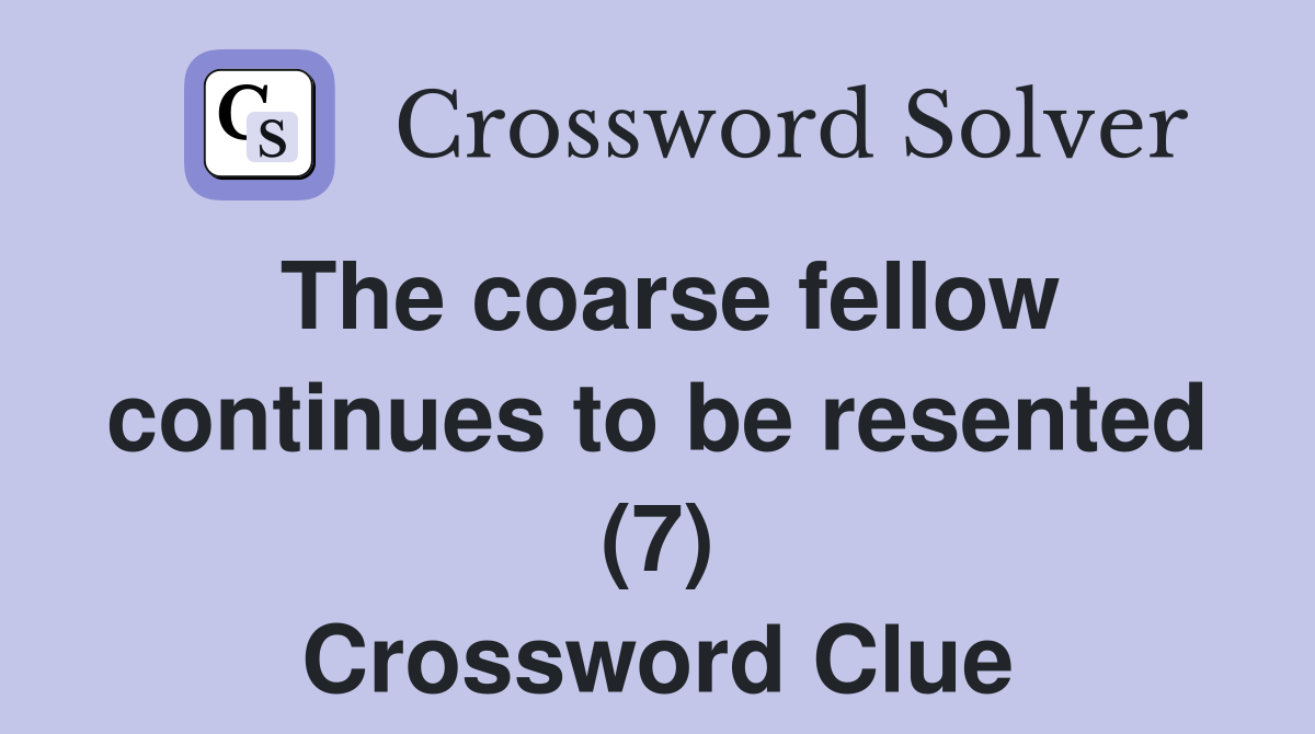 The coarse fellow continues to be resented (7) Crossword Clue