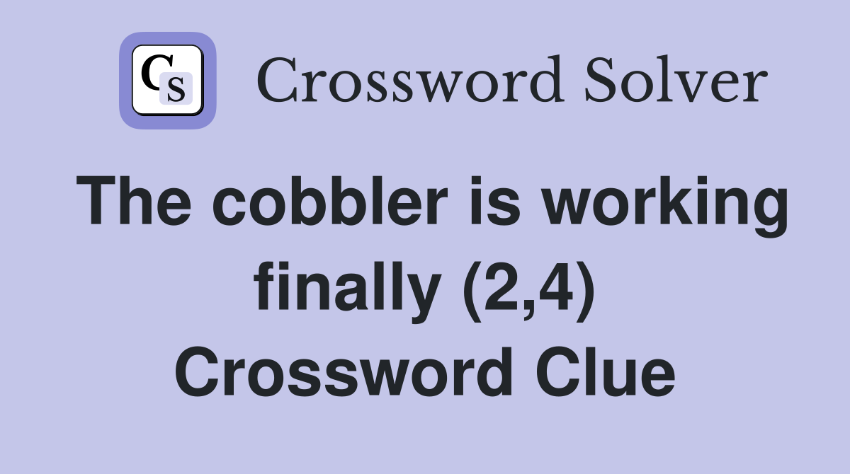 The cobbler is working finally (2,4) Crossword Clue