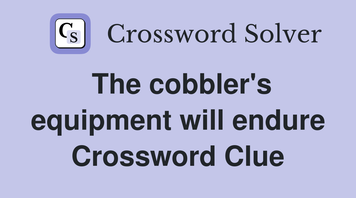The cobbler's equipment will endure Crossword Clue