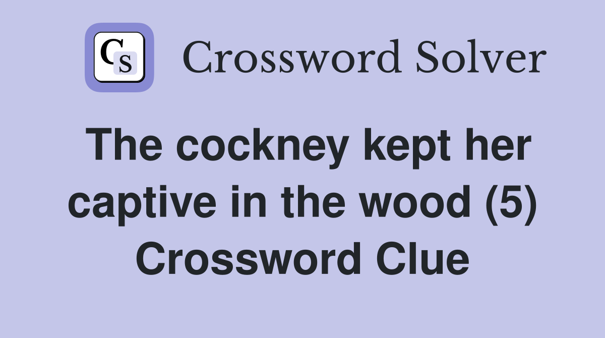 The cockney kept her captive in the wood (5) Crossword Clue