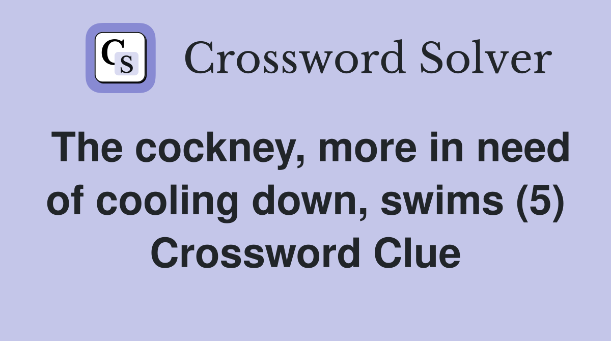 The cockney, more in need of cooling down, swims (5) Crossword Clue