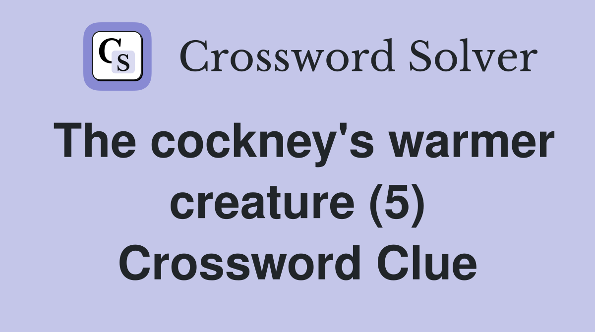 The cockney's warmer creature (5) Crossword Clue