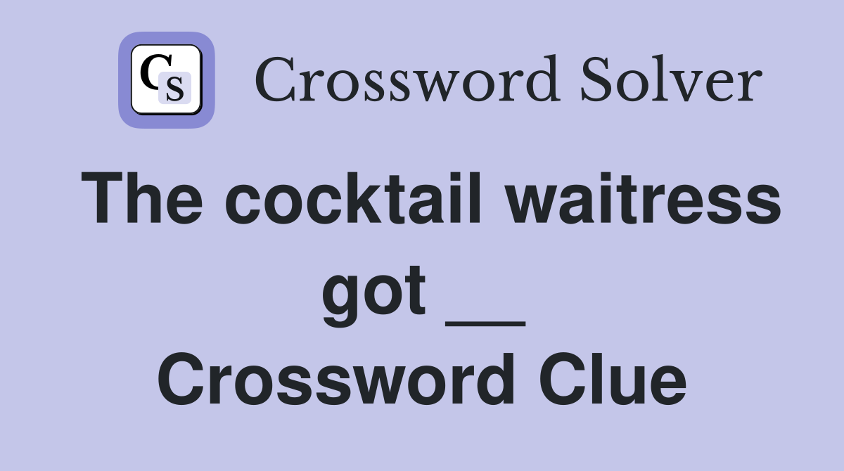 The cocktail waitress got __ Crossword Clue