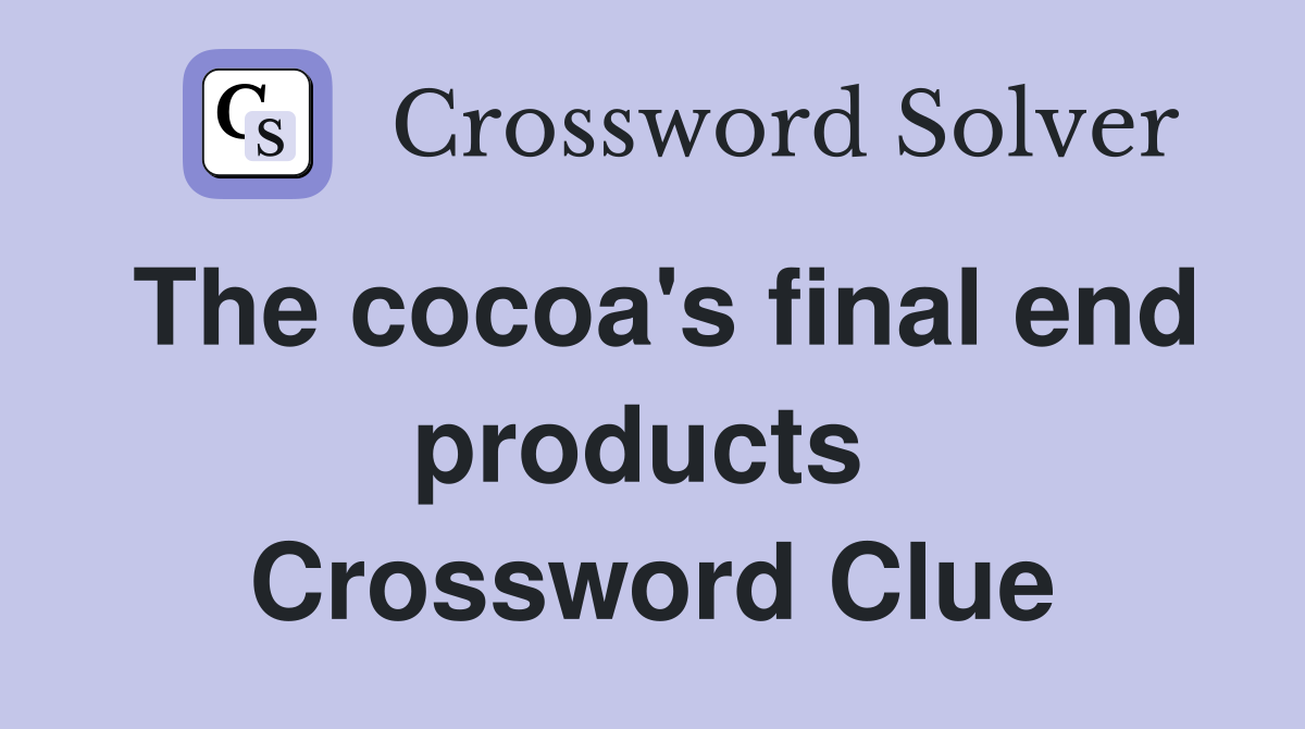 The cocoa's final end products  Crossword Clue