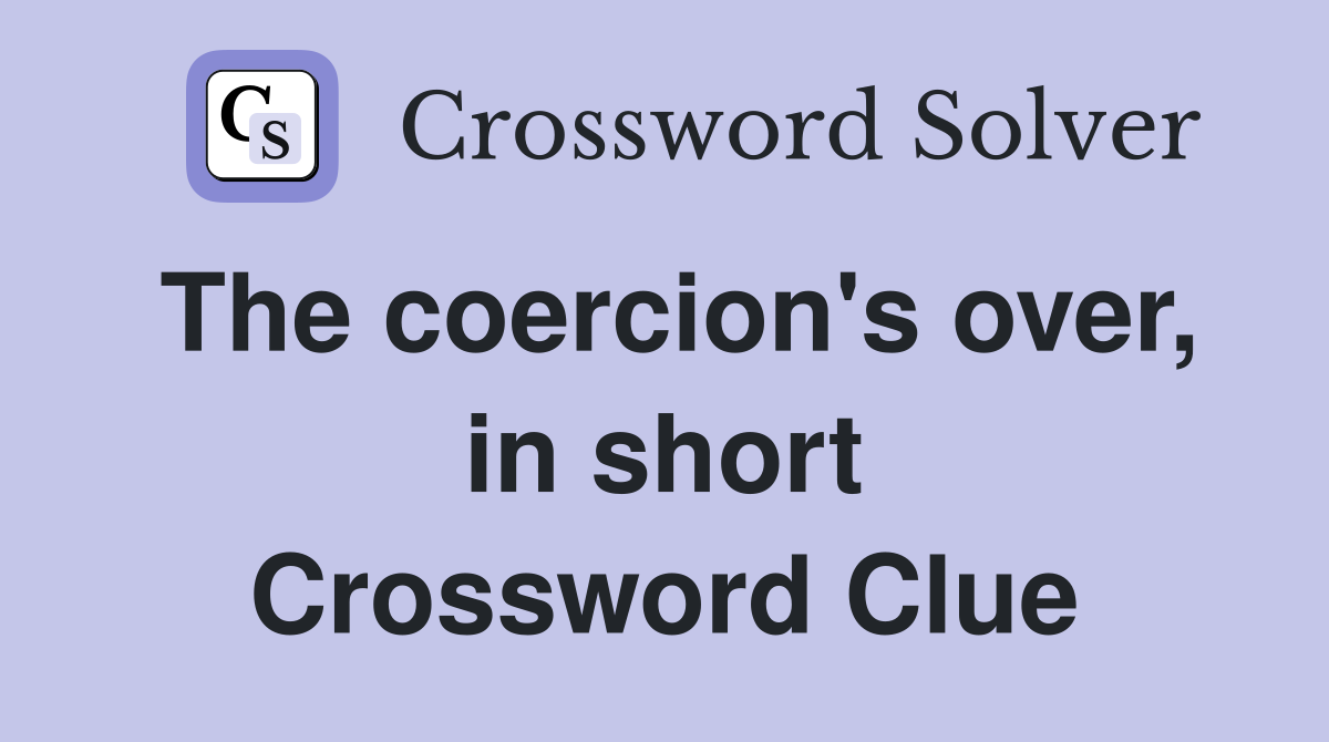 The coercion's over, in short Crossword Clue