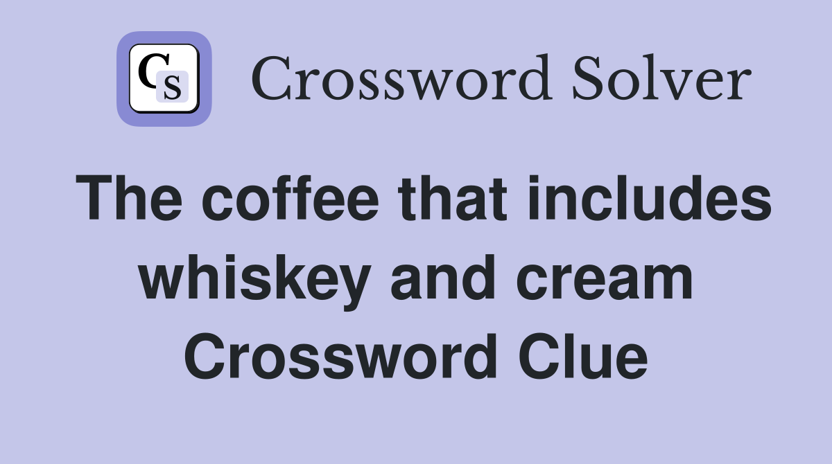 The coffee that includes whiskey and cream Crossword Clue