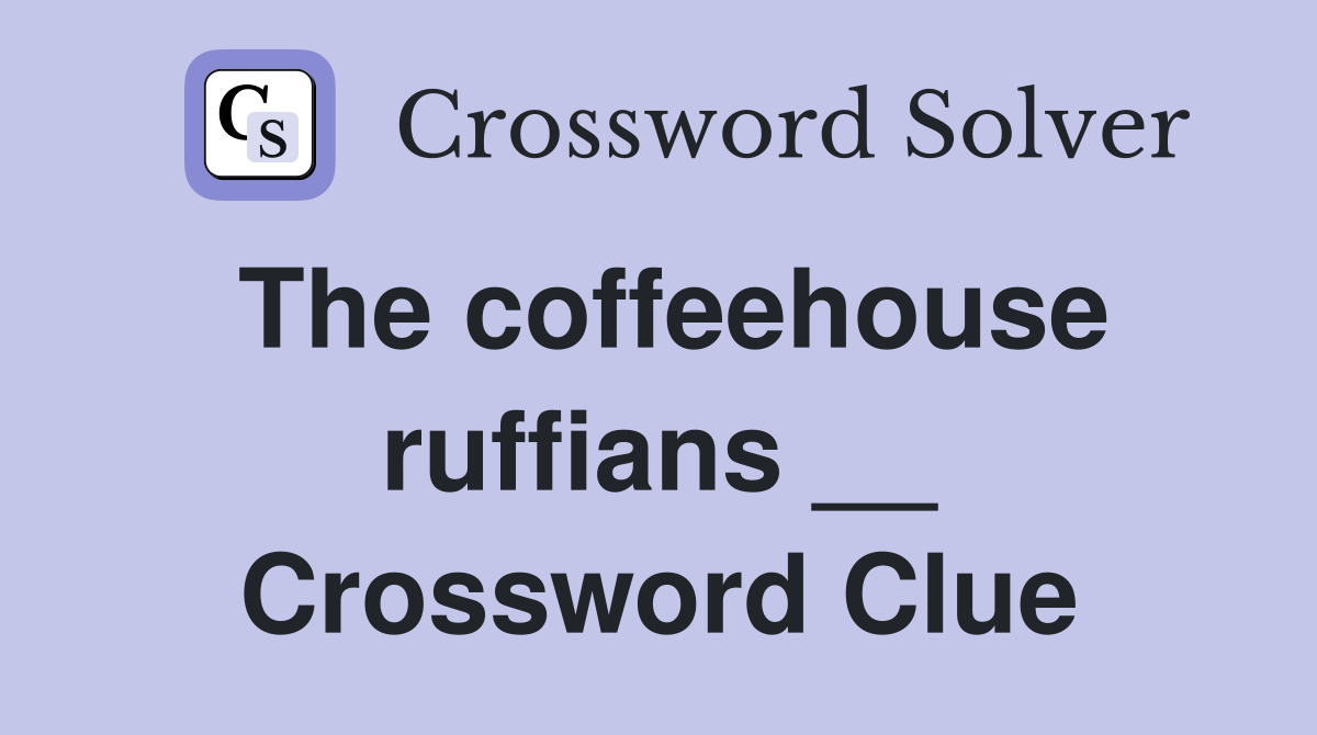 The coffeehouse ruffians __ Crossword Clue