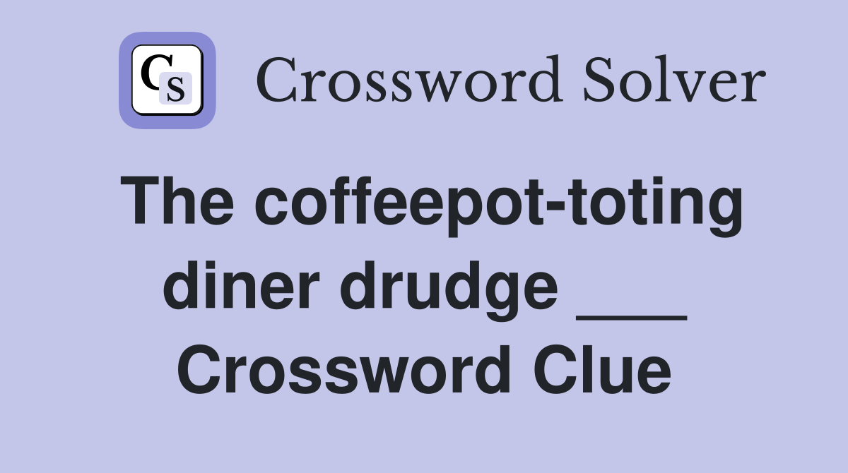 The coffeepot-toting diner drudge ___ Crossword Clue