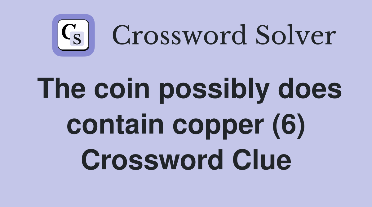The coin possibly does contain copper (6) Crossword Clue