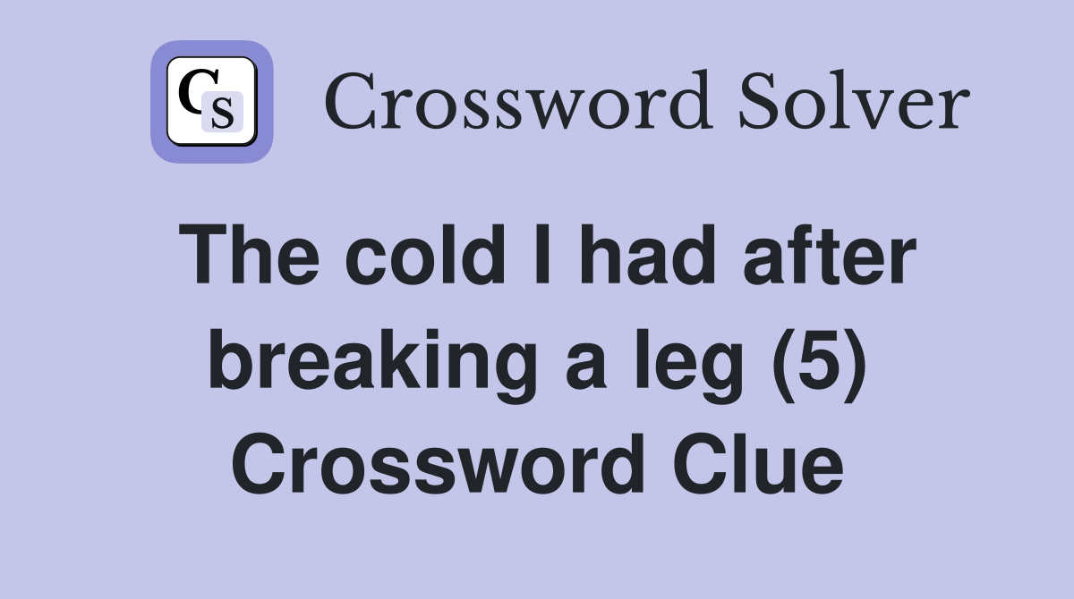 The cold I had after breaking a leg (5) Crossword Clue