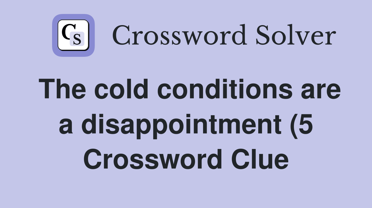 The cold conditions are a disappointment (5) Crossword Clue Answers The cold conditions are a disappointment (5) Crossword Clue Answers