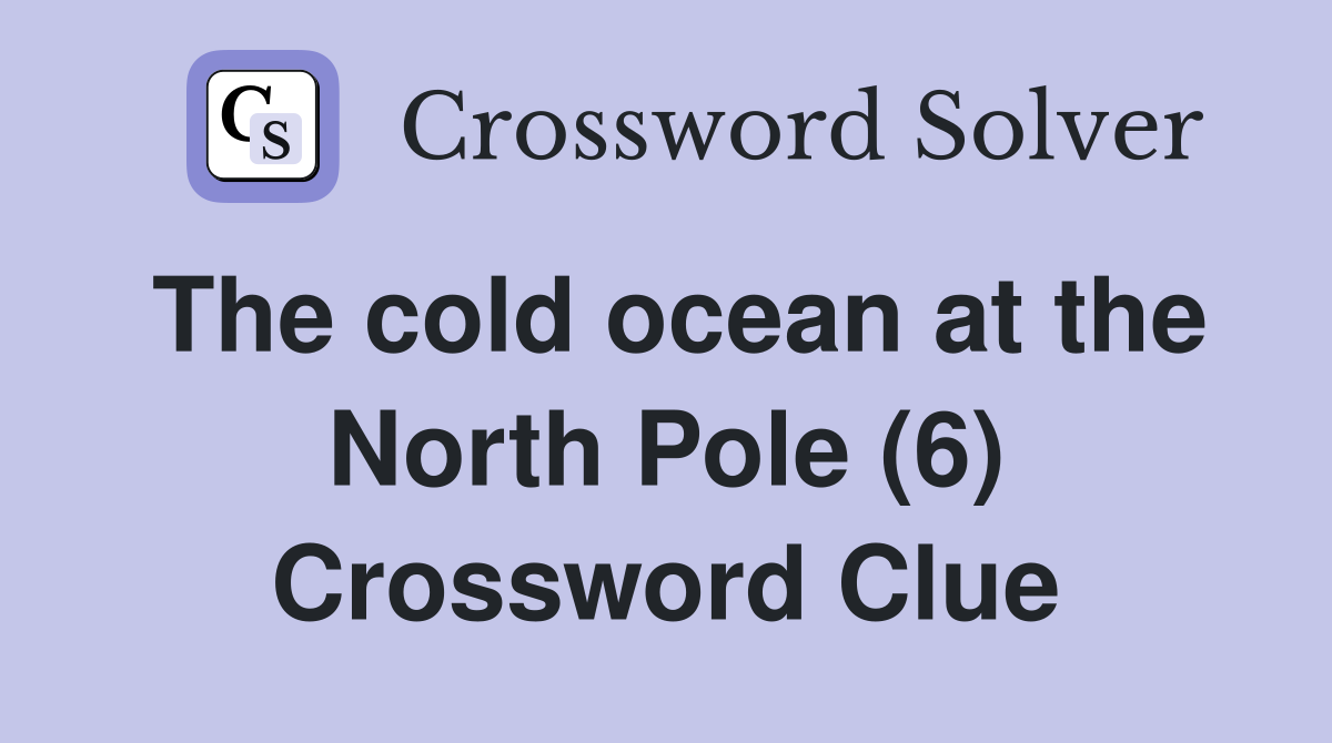 The cold ocean at the North Pole (6) Crossword Clue