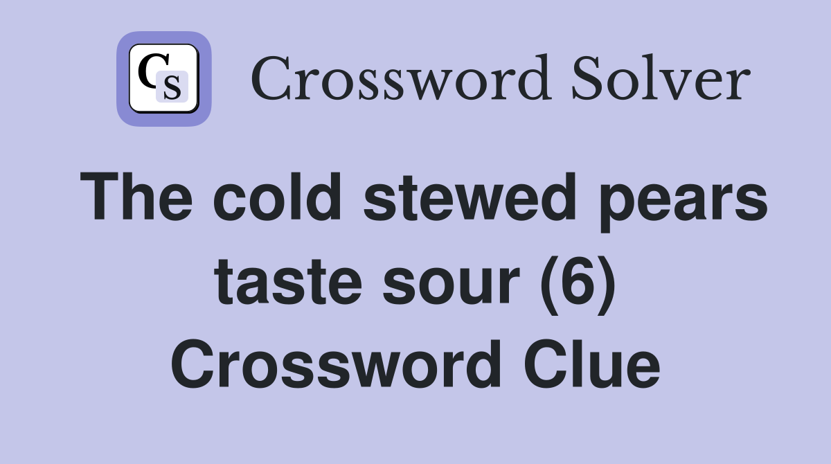 The cold stewed pears taste sour (6) Crossword Clue