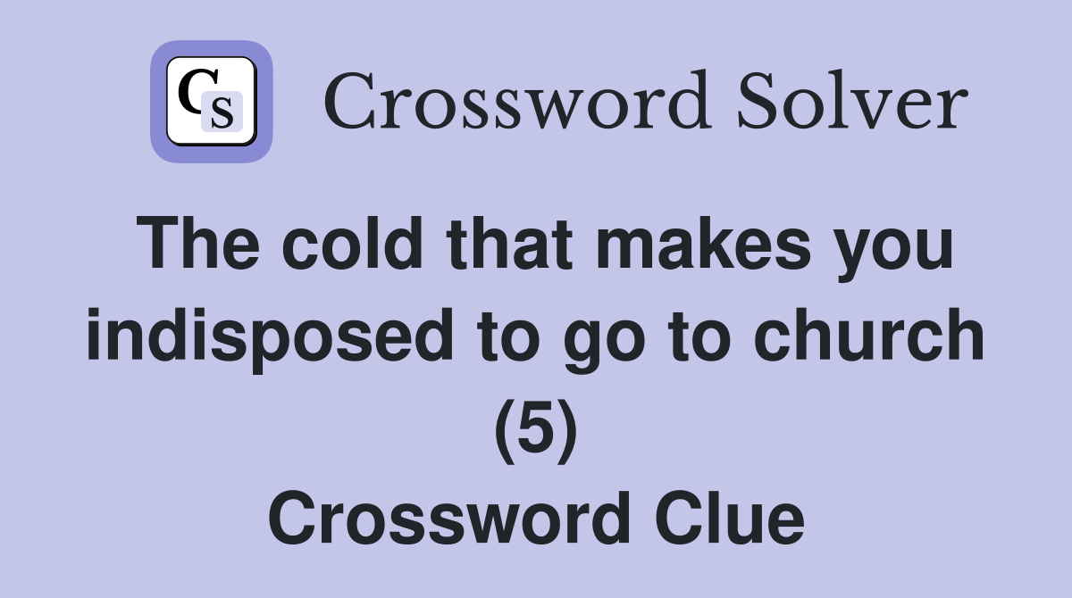 The cold that makes you indisposed to go to church (5) Crossword Clue