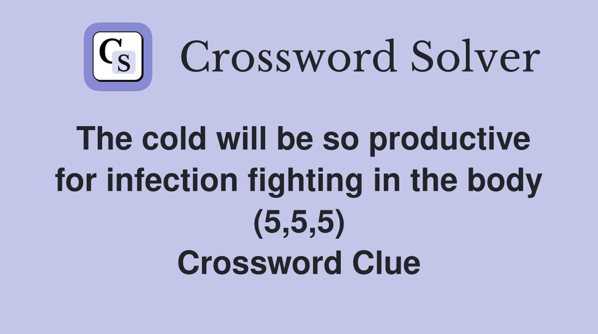 The cold will be so productive for infection fighting in the body (5,5,5) Crossword Clue