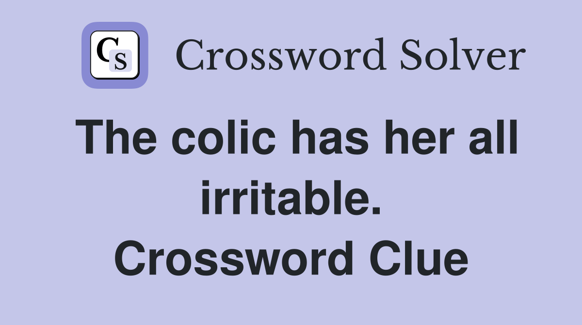 The colic has her all irritable. Crossword Clue