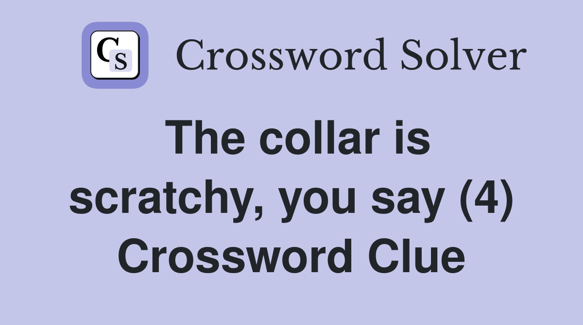 The collar is scratchy, you say (4) Crossword Clue
