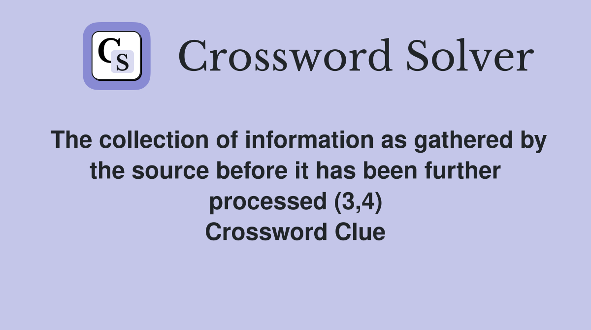 The collection of information as gathered by the source before it has been further processed (3,4) Crossword Clue