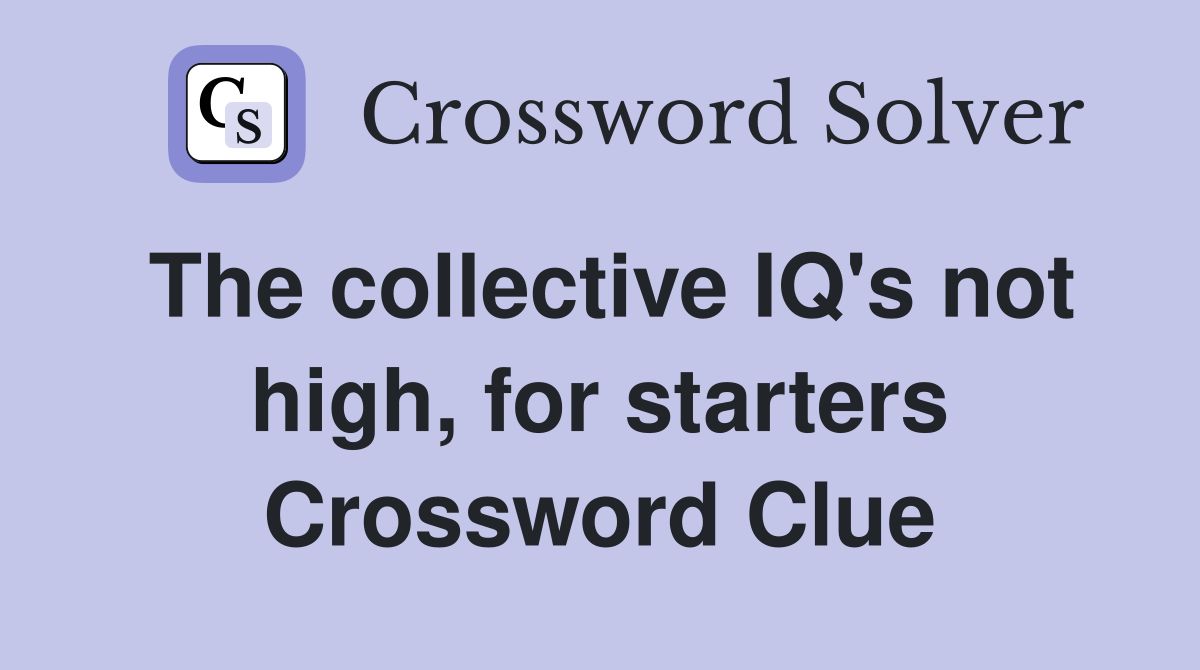 The collective IQ's not high, for starters Crossword Clue