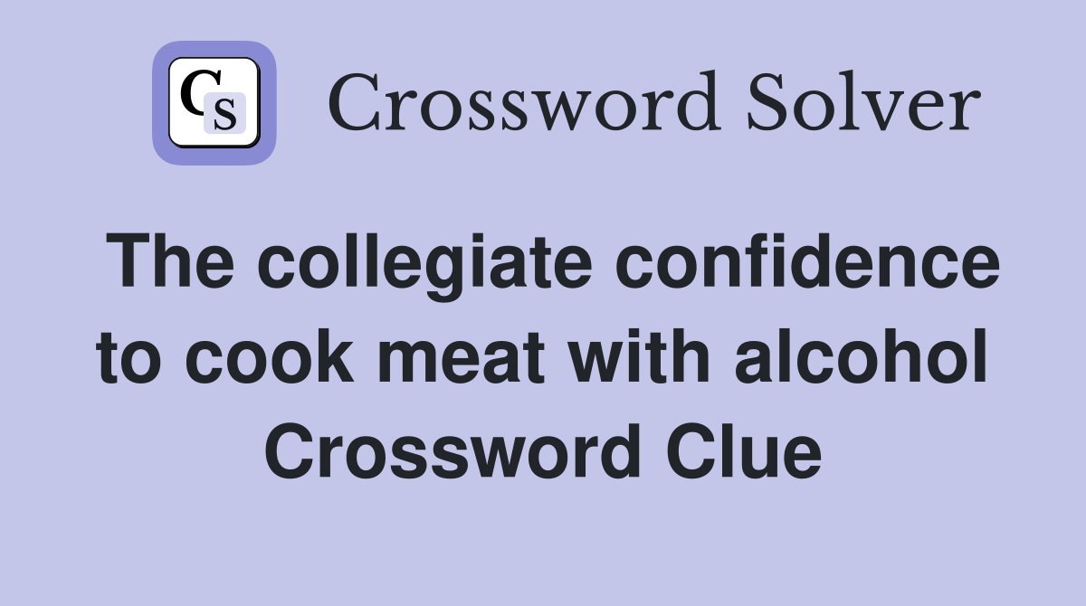 The collegiate confidence to cook meat with alcohol Crossword Clue