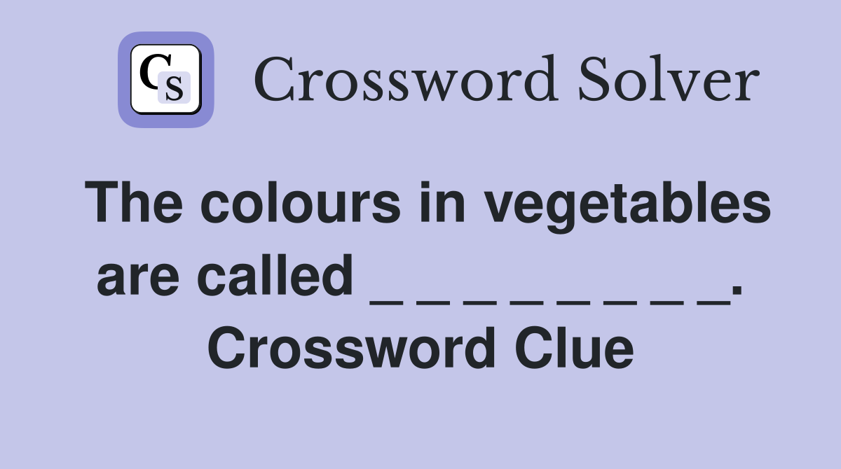The colours in vegetables are called _ _ _ _ _ _ _ _. Crossword Clue