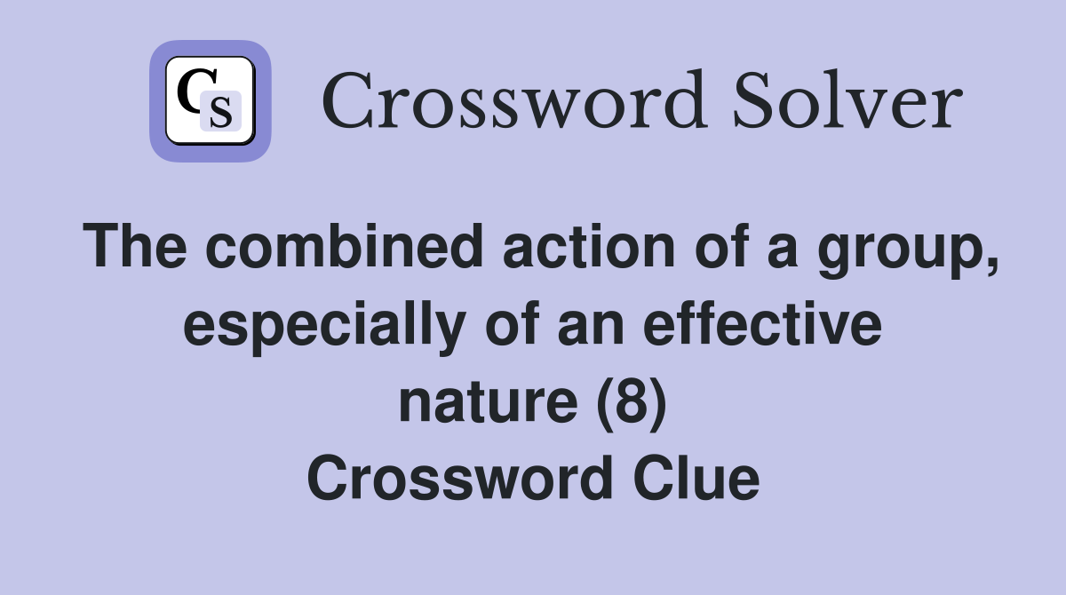 The combined action of a group, especially of an effective nature (8) Crossword Clue