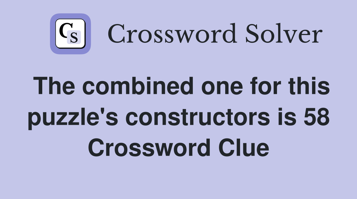 The combined one for this puzzle's constructors is 58 Crossword Clue
