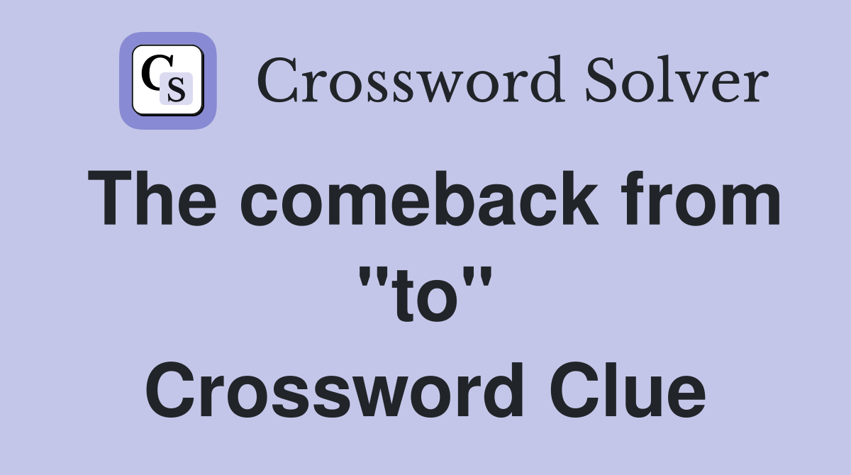 The comeback from "to" Crossword Clue
