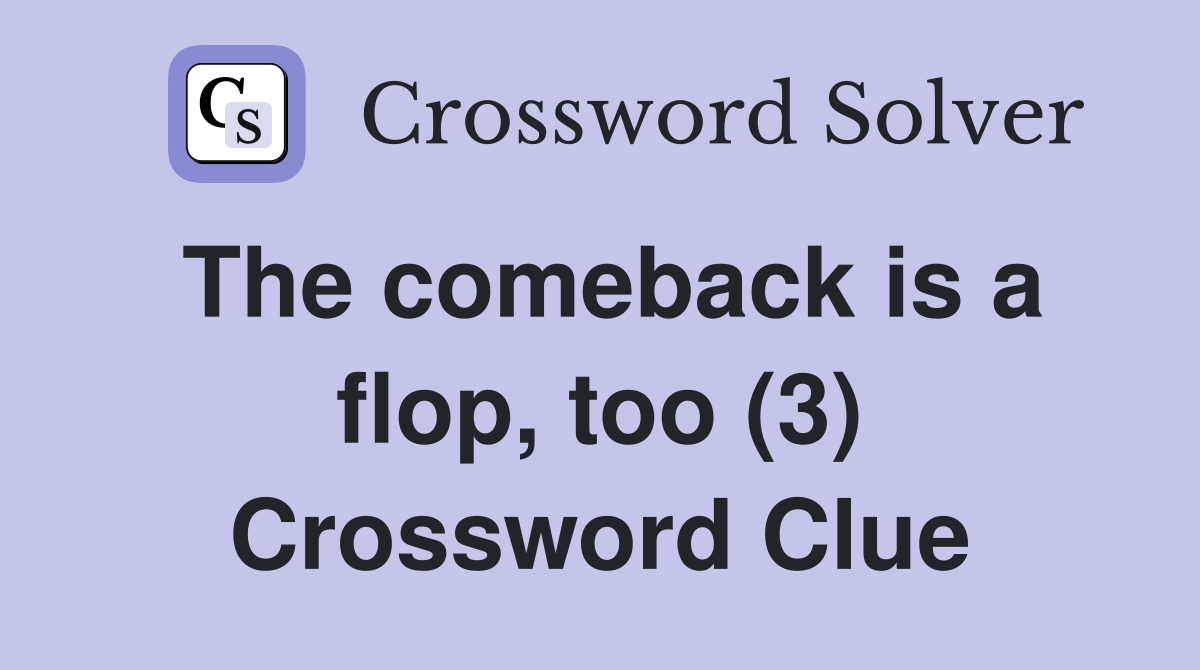 The comeback is a flop, too (3) Crossword Clue
