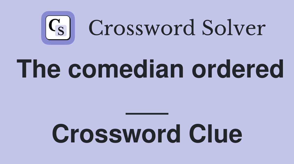 The comedian ordered ___ Crossword Clue