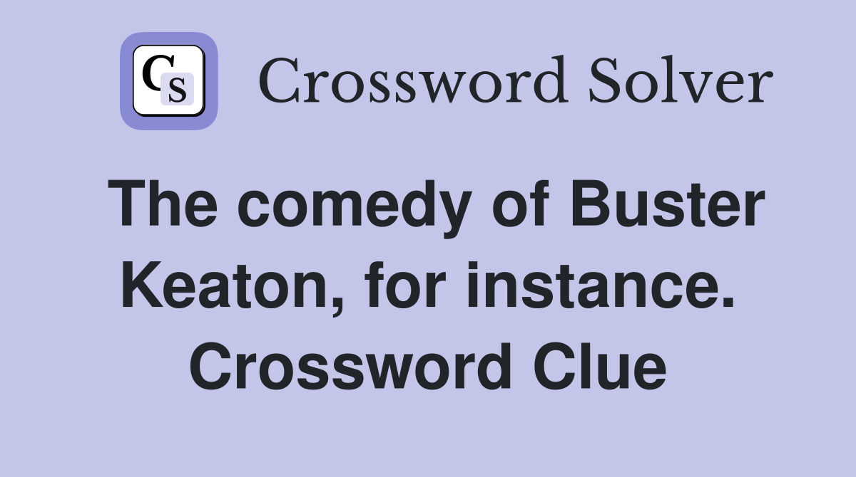 The comedy of Buster Keaton, for instance. Crossword Clue