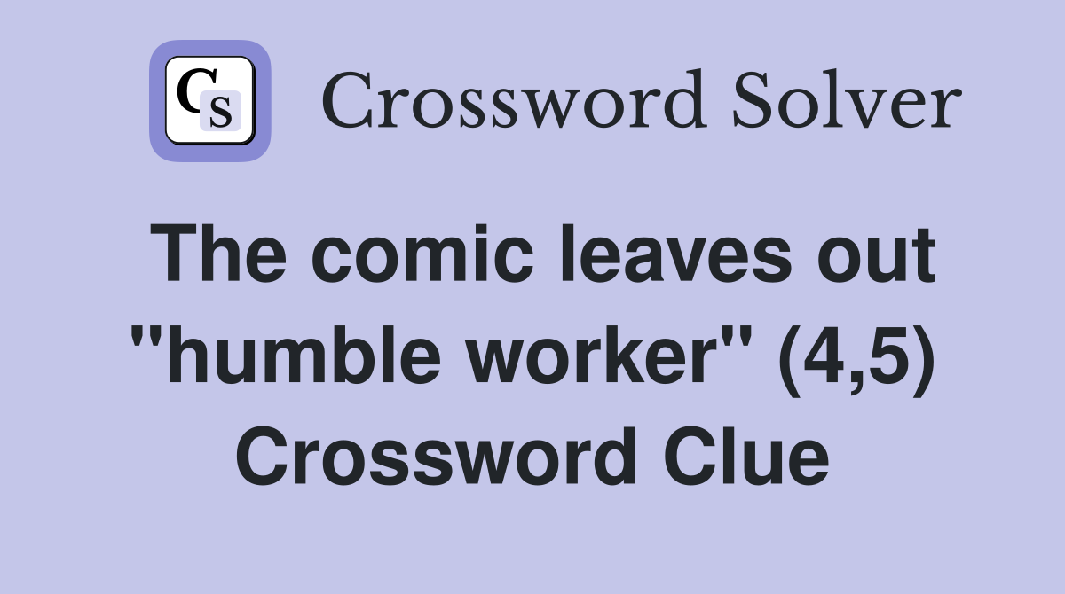 The comic leaves out "humble worker" (4,5) Crossword Clue