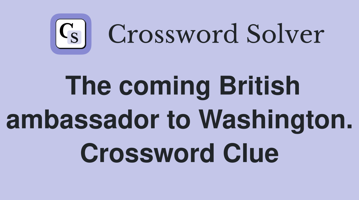 The coming British ambassador to Washington. Crossword Clue